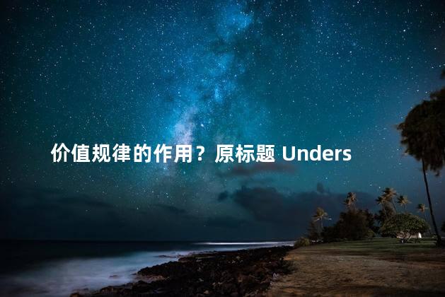 价值规律的作用？原标题 Understanding the Importance of the Value Theory in Economics新标题 Uncovering the Role of